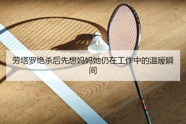 劳塔罗绝杀后先想妈妈她仍在工作中的温暖瞬间