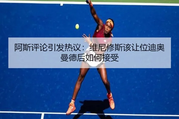 阿斯评论引发热议:维尼修斯该让位迪奥曼德后如何接受